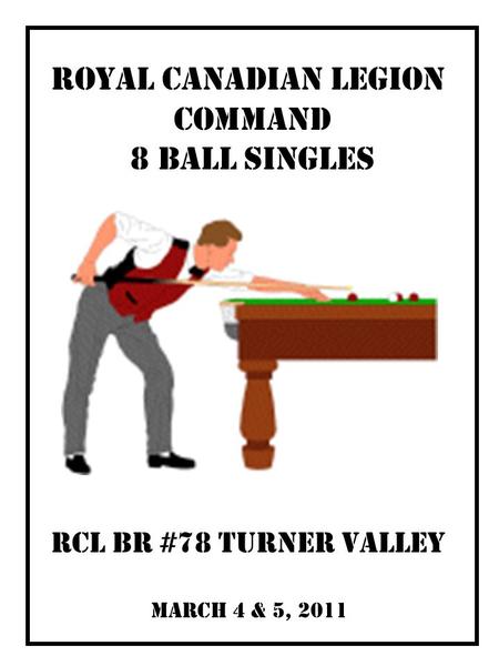 March 4 & 5, 2011 RCL Br #78 Turner Valley Royal Canadian LEGION COMMAND 8 BALL SINGLES.