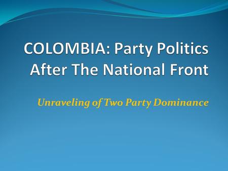 Unraveling of Two Party Dominance. Ending the National Front: Aftermath of 1970 Presidential Election Misael Pastrana narrow (fraudulent?)victory (1970)