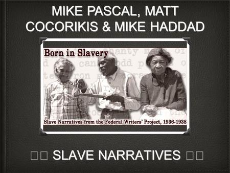 SLAVE NARRATIVES SLAVE NARRATIVES MIKE PASCAL, MATT COCORIKIS & MIKE HADDAD.