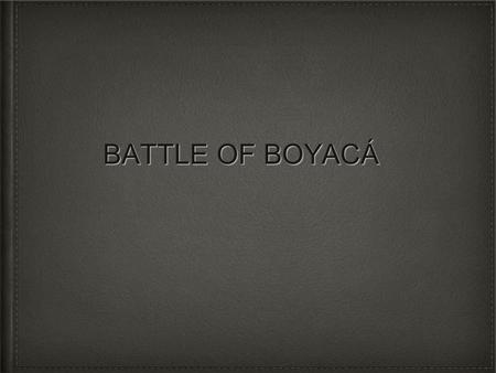 BATTLE OF BOYACÁ. ON AUGUST 7TH EVERY YEAR COLOMBIA CELEBRATES THE DEFEAT OF THE SPANISH MONARCHY, KNOWN AS THE BATTLE OF BOYACÁ.