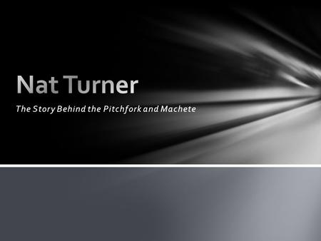 The Story Behind the Pitchfork and Machete. Nathaniel Turner was born October 2, 1800 Born in Southampton County, Virginia He was born into slavery on.
