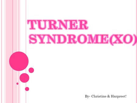Turner syndrome(XO) By- Christine & Harpreet!.
