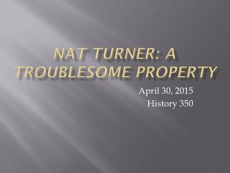 April 30, 2015 History 350. Announcements Today we’ll watch the documentary (or is it really a documentary?) Nat Turner: A Troublesome Property. It’s.