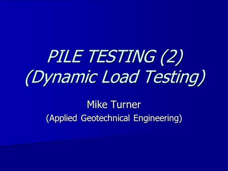 PILE TESTING (2) (Dynamic Load Testing) Mike Turner (Applied Geotechnical Engineering)