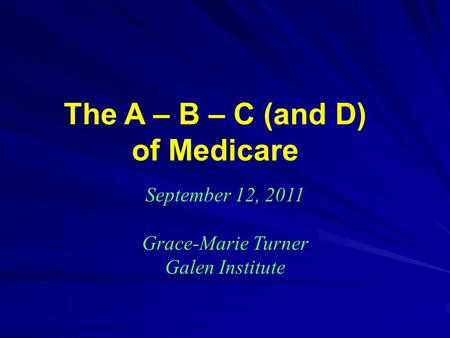 The A – B – C (and D) of Medicare September 12, 2011 Grace-Marie Turner Galen Institute.
