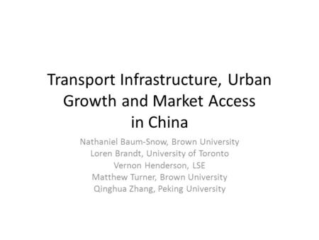 Transport Infrastructure, Urban Growth and Market Access in China Nathaniel Baum-Snow, Brown University Loren Brandt, University of Toronto Vernon Henderson,