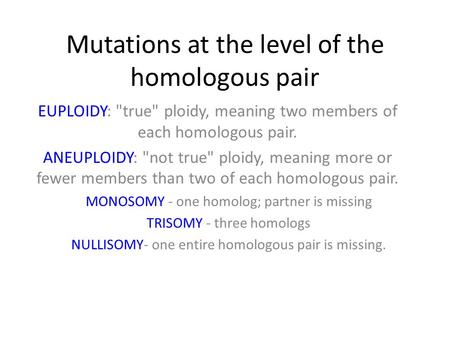 Mutations at the level of the homologous pair EUPLOIDY: true ploidy, meaning two members of each homologous pair. ANEUPLOIDY: not true ploidy, meaning.