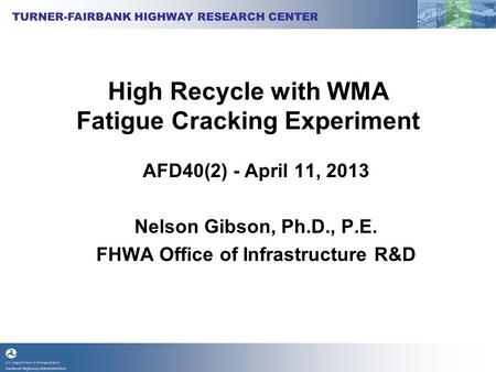 High Recycle with WMA Fatigue Cracking Experiment AFD40(2) - April 11, 2013 Nelson Gibson, Ph.D., P.E. FHWA Office of Infrastructure R&D.
