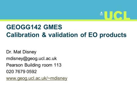 GEOGG142 GMES Calibration & validation of EO products Dr. Mat Disney Pearson Building room 113 020 7679 0592