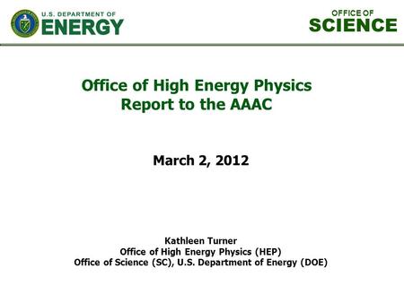 Office of High Energy Physics Report to the AAAC Kathleen Turner Office of High Energy Physics (HEP) Office of Science (SC), U.S. Department of Energy.