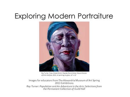 Exploring Modern Portraiture Images for educators from The Alexandria Museum of Art Spring 2013 Exhibitions Ray Turner: Population and An Adventure in.