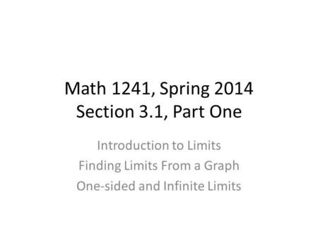 Math 1241, Spring 2014 Section 3.1, Part One Introduction to Limits Finding Limits From a Graph One-sided and Infinite Limits.