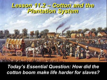 Lesson 11.2 – Cotton and the Plantation System Today’s Essential Question: How did the cotton boom make life harder for slaves?