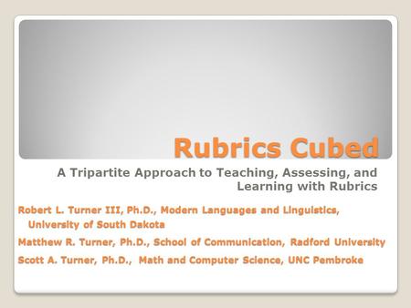 Rubrics Cubed A Tripartite Approach to Teaching, Assessing, and Learning with Rubrics Robert L. Turner III, Ph.D., Modern Languages and Linguistics, University.