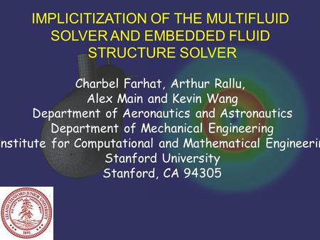 IMPLICITIZATION OF THE MULTIFLUID SOLVER AND EMBEDDED FLUID STRUCTURE SOLVER Charbel Farhat, Arthur Rallu, Alex Main and Kevin Wang Department of Aeronautics.