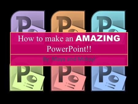 How to make an AMAZING PowerPoint!! By: Maya and Mckayl.