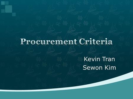 Kevin Tran Sewon Kim.  Why do we need criteria?  Origin of procurement criteria  Typical criteria  How do we decide the priority  Conclusion  References.