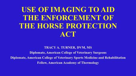 USE OF IMAGING TO AID THE ENFORCEMENT OF THE HORSE PROTECTION ACT TRACY A. TURNER, DVM, MS Diplomate, American College of Veterinary Surgeons Diplomate,
