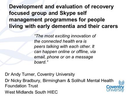 Development and evaluation of recovery focused group and Skype self management programmes for people living with early dementia and their carers Dr Andy.