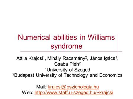 Numerical abilities in Williams syndrome Attila Krajcsi 1, Mihály Racsmány 2, János Igács 1, Csaba Pléh 2 1 University of Szeged 2 Budapest University.