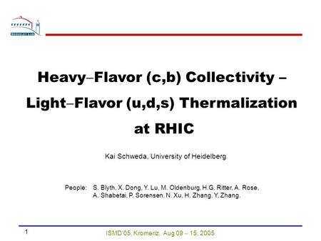 ISMD’05, Kromeriz, Aug 09  15, 2005 1 Heavy  Flavor (c,b) Collectivity – Light  Flavor (u,d,s) Thermalization at RHIC Kai Schweda, University of Heidelberg.