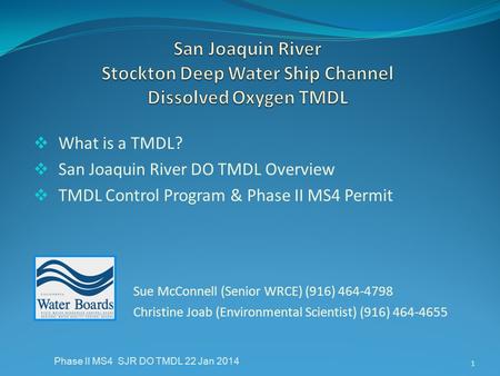  What is a TMDL?  San Joaquin River DO TMDL Overview  TMDL Control Program & Phase II MS4 Permit Sue McConnell (Senior WRCE) (916) 464-4798 Christine.