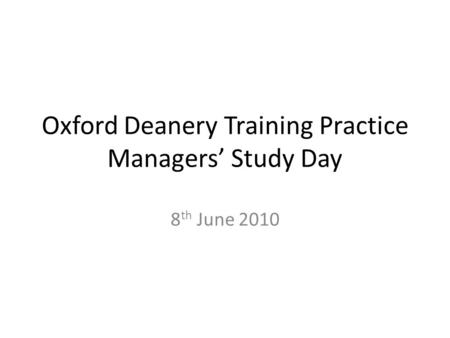 Oxford Deanery Training Practice Managers’ Study Day 8 th June 2010.