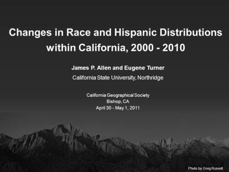 Changes in Race and Hispanic Distributions within California, 2000 - 2010 James P. Allen and Eugene Turner California State University, Northridge California.