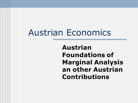 Austrian Economics Austrian Foundations of Marginal Analysis an other Austrian Contributions.