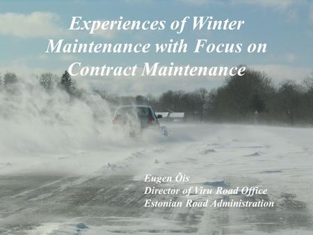 Experiences of Winter Maintenance with Focus on Contract Maintenance Eugen Õis Director of Viru Road Office Estonian Road Administration.