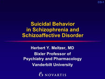 CO-1 Suicidal Behavior in Schizophrenia and Schizoaffective Disorder Herbert Y. Meltzer, MD Bixler Professor of Psychiatry and Pharmacology Vanderbilt.