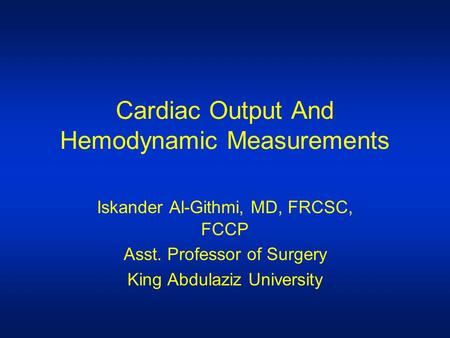 Cardiac Output And Hemodynamic Measurements Iskander Al-Githmi, MD, FRCSC, FCCP Asst. Professor of Surgery King Abdulaziz University.