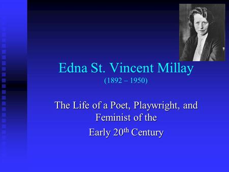 Edna St. Vincent Millay (1892 – 1950) The Life of a Poet, Playwright, and Feminist of the Early 20 th Century.