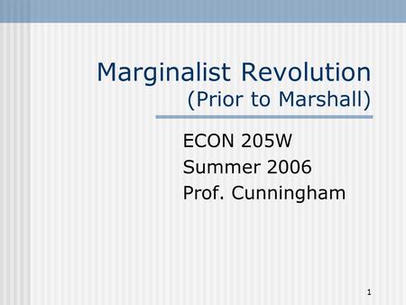 1 Marginalist Revolution (Prior to Marshall) ECON 205W Summer 2006 Prof. Cunningham.