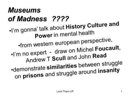 Lock Them UP1 Museums of Madness ???? I’m gonna’ talk about History Culture and Power in mental health from western european perspective, I’m no expert.