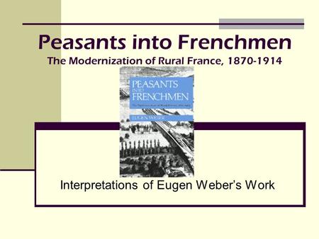 Peasants into Frenchmen The Modernization of Rural France,