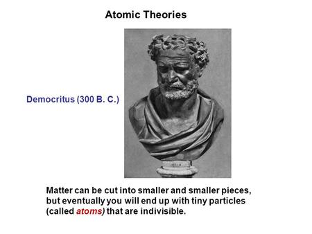 Atomic Theories Democritus (300 B. C.)