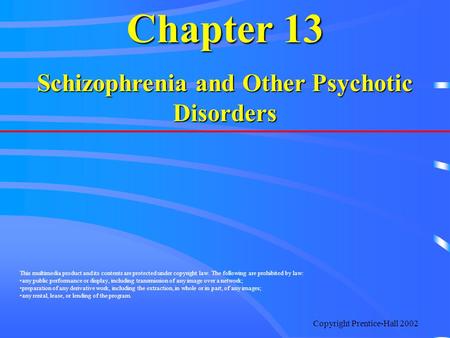 Copyright Prentice-Hall 2002 Chapter 13 Schizophrenia and Other Psychotic Disorders This multimedia product and its contents are protected under copyright.