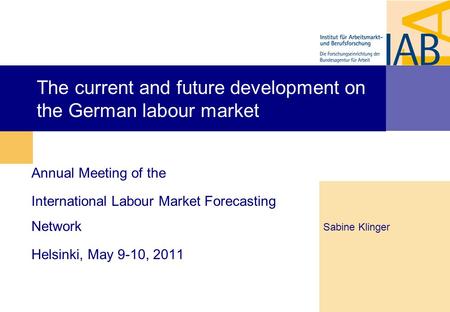 The current and future development on the German labour market Annual Meeting of the International Labour Market Forecasting Network Helsinki, May 9-10,