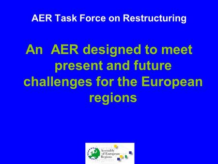 AER Task Force on Restructuring An AER designed to meet present and future challenges for the European regions.