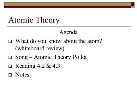 Atomic Theory Agenda  What do you know about the atom? (whiteboard review)  Song – Atomic Theory Polka  Reading 4.2 & 4.3  Notes.