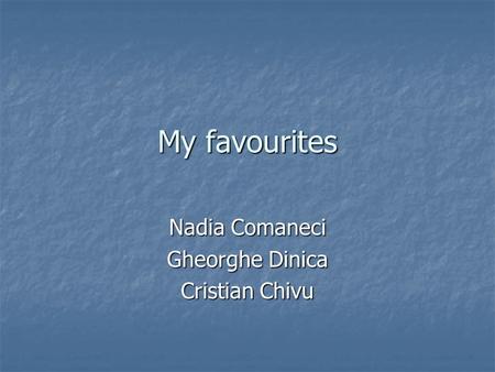 My favourites Nadia Comaneci Gheorghe Dinica Cristian Chivu.