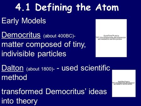 4.1 Defining the Atom Early Models Democritus (about 400BC)- matter composed of tiny, indivisible particles Dalton (about 1800)- - used scientific method.