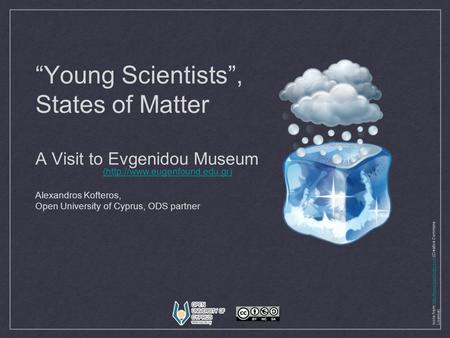 “Young Scientists”, States of Matter A Visit to Evgenidou Museum Alexandros Kofteros, Open University of Cyprus, ODS partner (http://www.eugenfound.edu.gr)