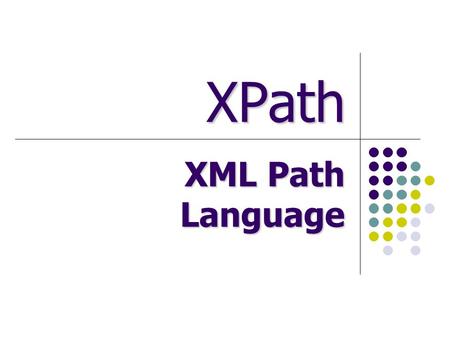 XPath XML Path Language. Outline XML Path Language (XPath) Data Model Description Node values XPath expressions Relative expressions Simple subset of.