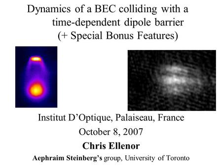 Dynamics of a BEC colliding with a time-dependent dipole barrier (+ Special Bonus Features) Institut D’Optique, Palaiseau, France October 8, 2007 Chris.