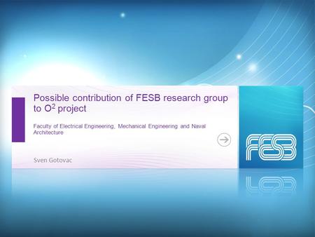 Possible contribution of FESB research group to O 2 project Faculty of Electrical Engineering, Mechanical Engineering and Naval Architecture Sven Gotovac.