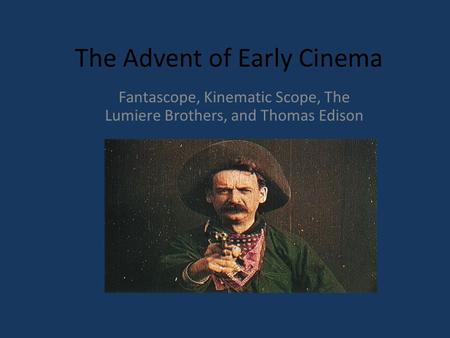 The Advent of Early Cinema Fantascope, Kinematic Scope, The Lumiere Brothers, and Thomas Edison.