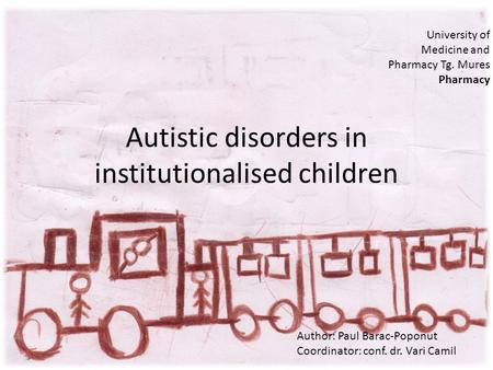Autistic disorders in institutionalised children University of Medicine and Pharmacy Tg. Mures Pharmacy Author: Paul Barac-Poponut Coordinator: conf. dr.