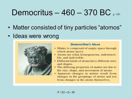 Democritus – 460 – 370 BC p. 101 Matter consisted of tiny particles “atomos” Ideas were wrong P. 122 – Q - 35.